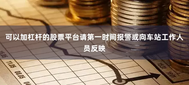 可以加杠杆的股票平台请第一时间报警或向车站工作人员反映