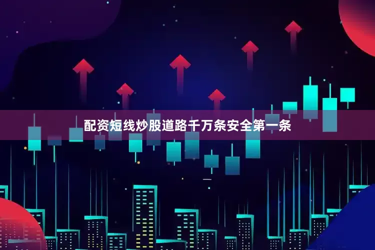 配资短线炒股道路千万条安全第一条