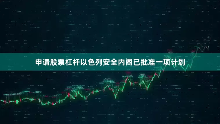 申请股票杠杆以色列安全内阁已批准一项计划
