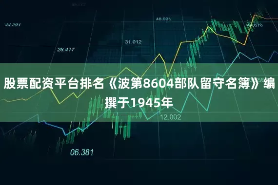 股票配资平台排名《波第8604部队留守名簿》编撰于1945年