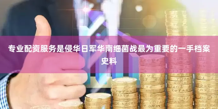 专业配资服务是侵华日军华南细菌战最为重要的一手档案史料