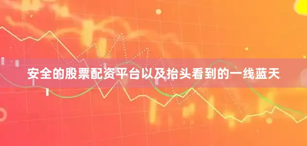 安全的股票配资平台以及抬头看到的一线蓝天