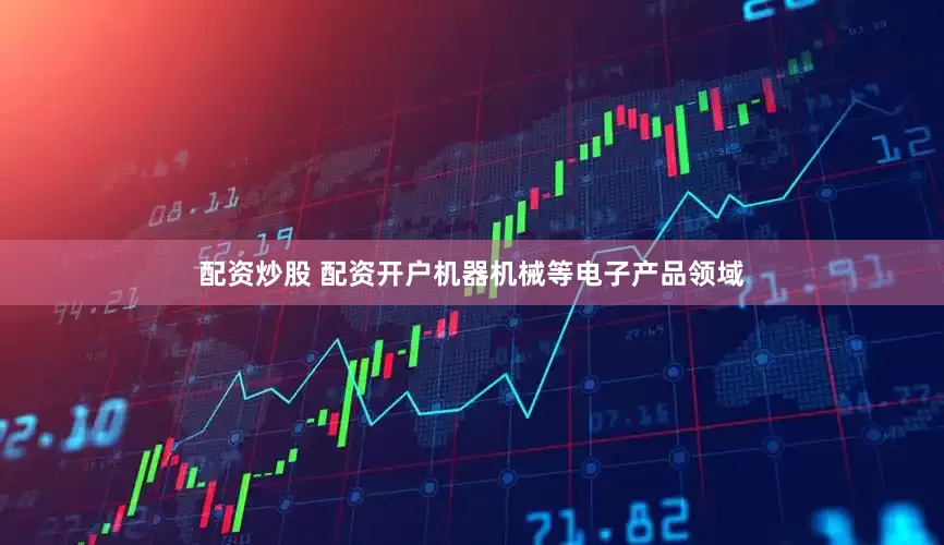 配资炒股 配资开户机器机械等电子产品领域