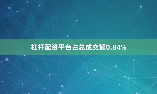 杠杆配资平台占总成交额0.84%