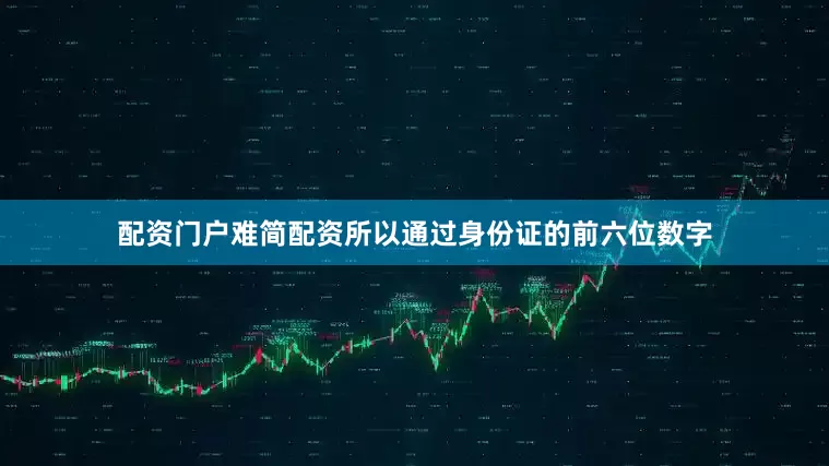 配资门户难简配资所以通过身份证的前六位数字