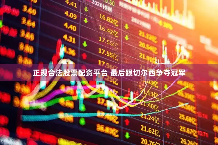 正规合法股票配资平台 最后跟切尔西争夺冠军