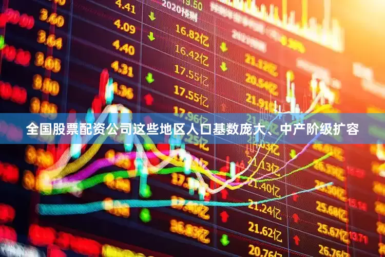 全国股票配资公司这些地区人口基数庞大、中产阶级扩容