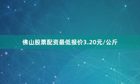 佛山股票配资最低报价3.20元/公斤