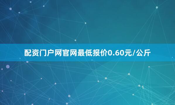 配资门户网官网最低报价0.60元/公斤