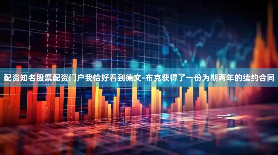 配资知名股票配资门户我恰好看到德文-布克获得了一份为期两年的续约合同