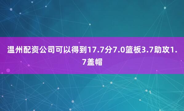 温州配资公司可以得到17.7分7.0篮板3.7助攻1.7盖帽
