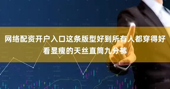 网络配资开户入口这条版型好到所有人都穿得好看显瘦的天丝直筒九分裤