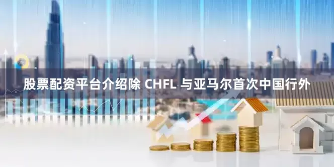 股票配资平台介绍除 CHFL 与亚马尔首次中国行外