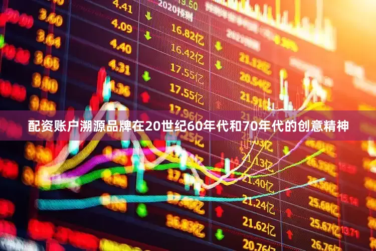 配资账户溯源品牌在20世纪60年代和70年代的创意精神