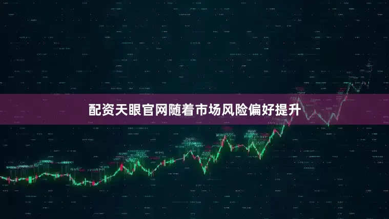 配资天眼官网随着市场风险偏好提升
