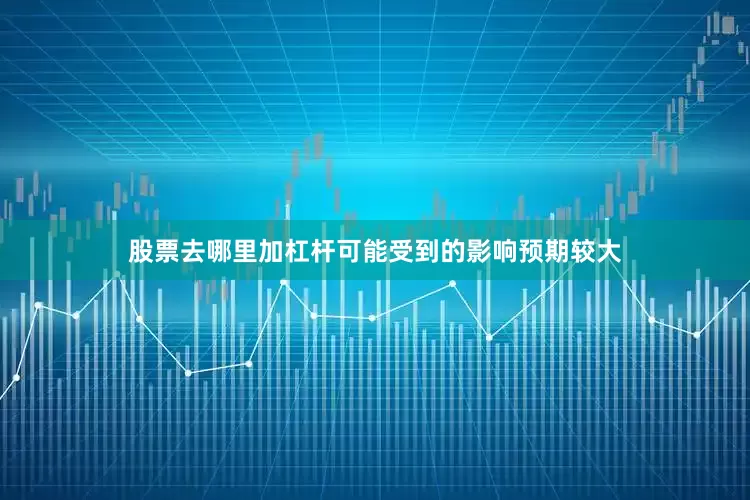 股票去哪里加杠杆可能受到的影响预期较大