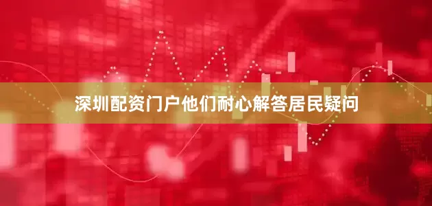 深圳配资门户他们耐心解答居民疑问