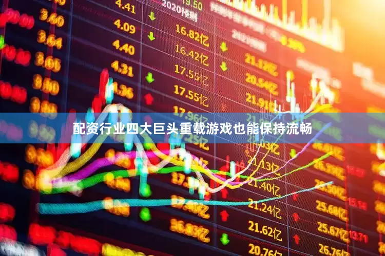 配资行业四大巨头重载游戏也能保持流畅