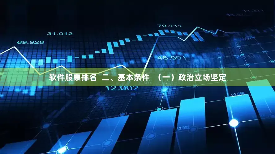 软件股票排名  二、基本条件  （一）政治立场坚定