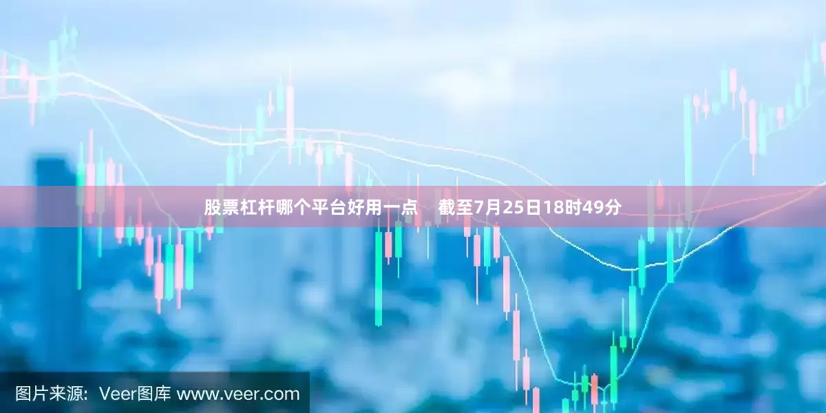 股票杠杆哪个平台好用一点    截至7月25日18时49分