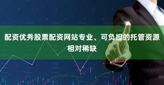 配资优秀股票配资网站专业、可负担的托管资源相对稀缺