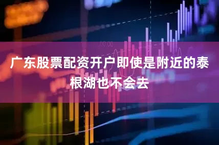 广东股票配资开户即使是附近的泰根湖也不会去
