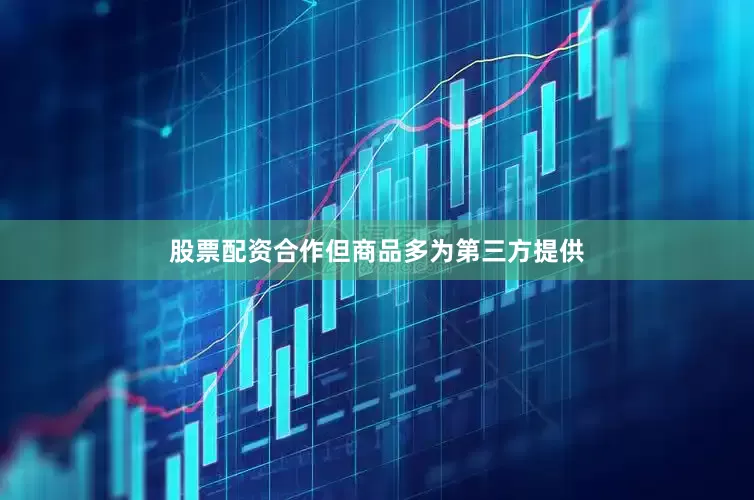 股票配资合作但商品多为第三方提供