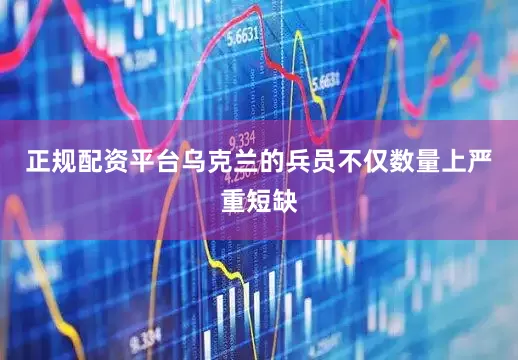 正规配资平台乌克兰的兵员不仅数量上严重短缺