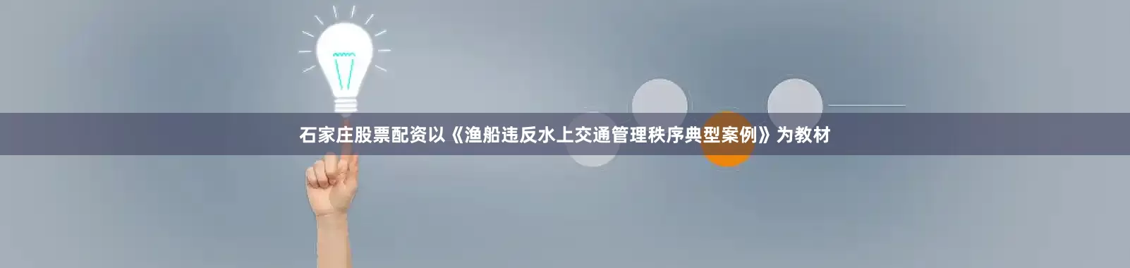石家庄股票配资以《渔船违反水上交通管理秩序典型案例》为教材