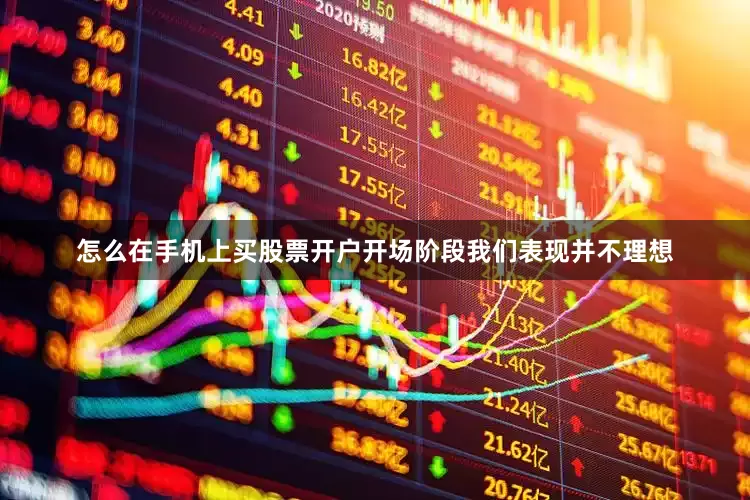 怎么在手机上买股票开户开场阶段我们表现并不理想