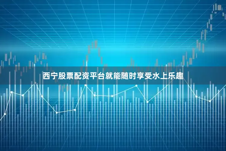 西宁股票配资平台就能随时享受水上乐趣