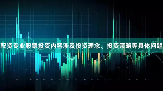 配资专业股票投资内容涉及投资理念、投资策略等具体问题