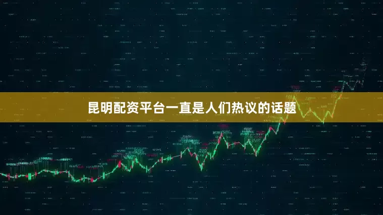 昆明配资平台一直是人们热议的话题