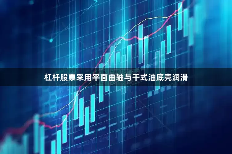 杠杆股票采用平面曲轴与干式油底壳润滑