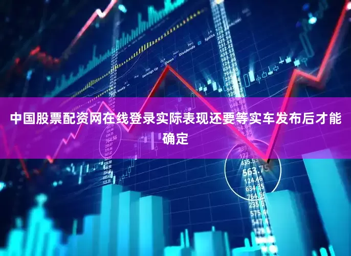 中国股票配资网在线登录实际表现还要等实车发布后才能确定