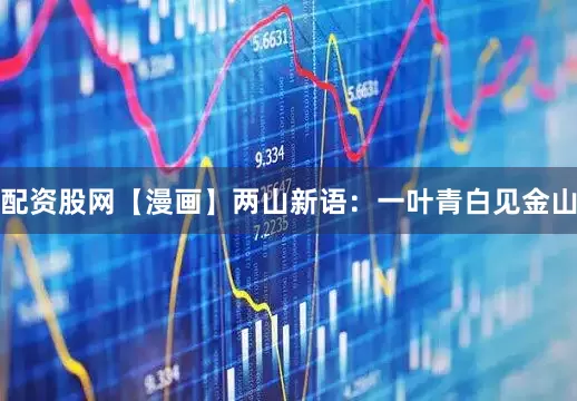 配资股网【漫画】两山新语：一叶青白见金山