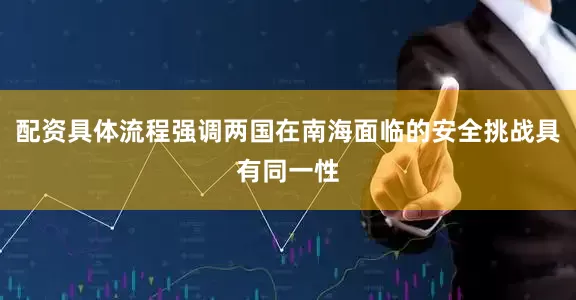 配资具体流程强调两国在南海面临的安全挑战具有同一性