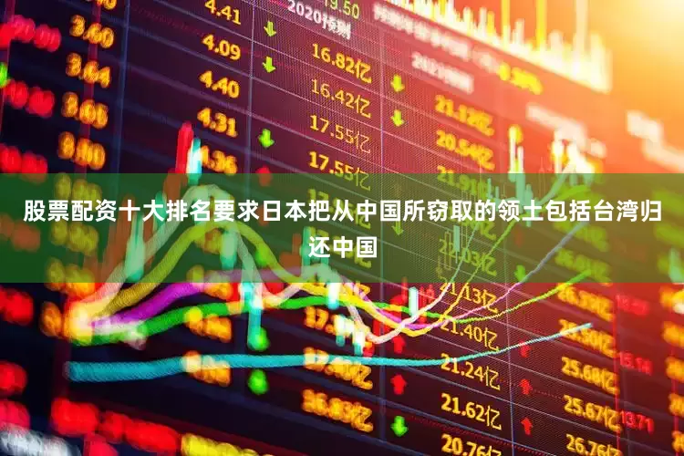 股票配资十大排名要求日本把从中国所窃取的领土包括台湾归还中国