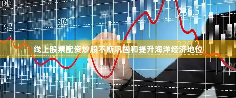 线上股票配资炒股不断巩固和提升海洋经济地位